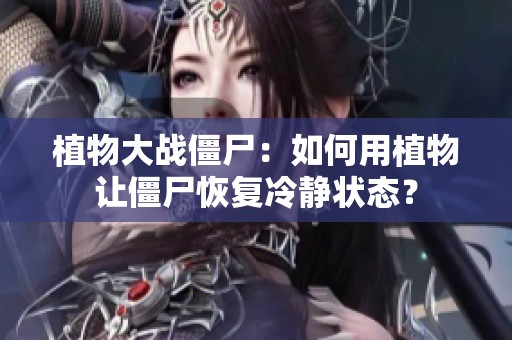 植物大战僵尸：如何用植物让僵尸恢复冷静状态？