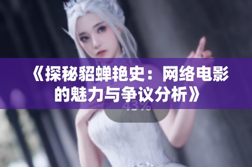 《探秘貂蝉艳史：网络电影的魅力与争议分析》