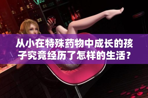 从小在特殊药物中成长的孩子究竟经历了怎样的生活？