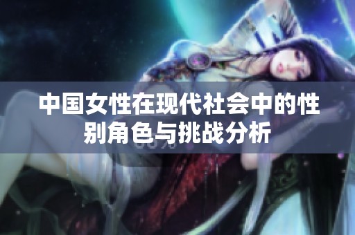 中国女性在现代社会中的性别角色与挑战分析