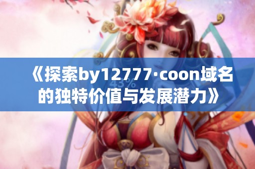 《探索by12777·coon域名的独特价值与发展潜力》