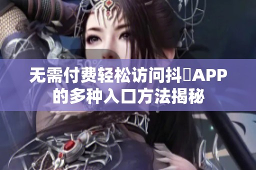 无需付费轻松访问抖抈APP的多种入口方法揭秘