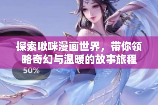 探索啾咪漫画世界，带你领略奇幻与温暖的故事旅程