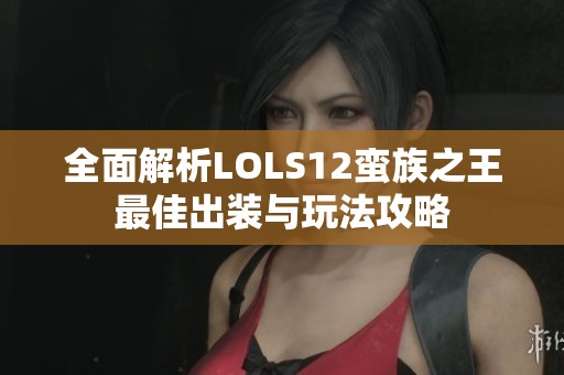 全面解析LOLS12蛮族之王最佳出装与玩法攻略