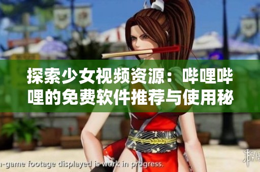 探索少女视频资源：哔哩哔哩的免费软件推荐与使用秘籍