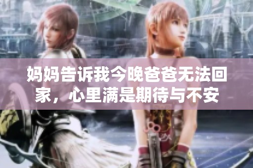 妈妈告诉我今晚爸爸无法回家，心里满是期待与不安