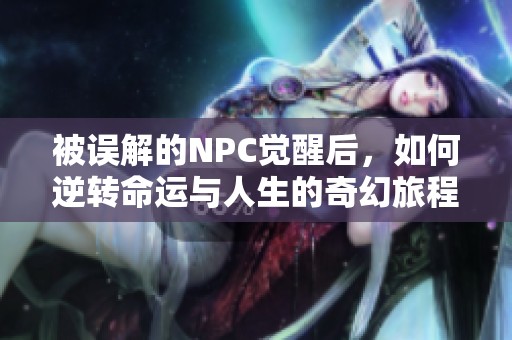 被误解的NPC觉醒后，如何逆转命运与人生的奇幻旅程