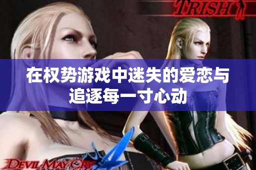 在权势游戏中迷失的爱恋与追逐每一寸心动