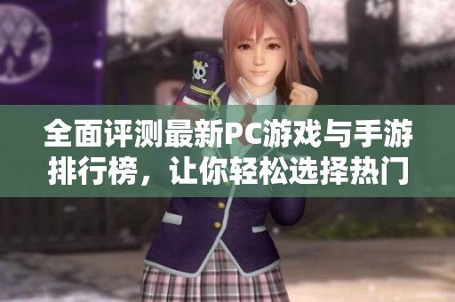 全面评测最新PC游戏与手游排行榜，让你轻松选择热门佳作