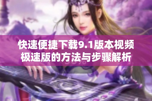 快速便捷下载9.1版本视频极速版的方法与步骤解析