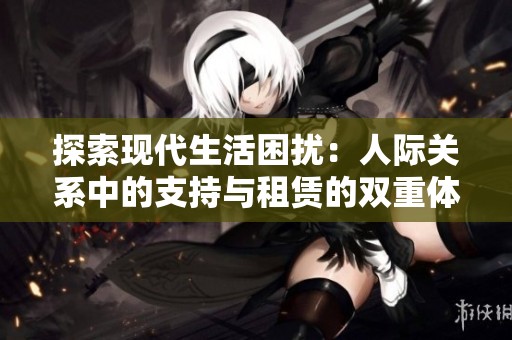 探索现代生活困扰：人际关系中的支持与租赁的双重体验
