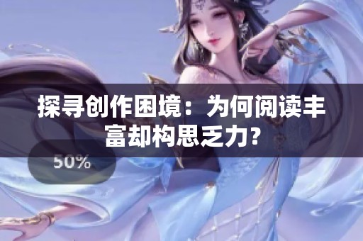探寻创作困境：为何阅读丰富却构思乏力？