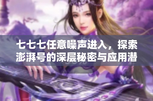 七七七任意噪声进入，探索澎湃号的深层秘密与应用潜力