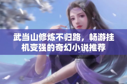 武当山修炼不归路，畅游挂机变强的奇幻小说推荐