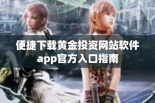 便捷下载黄金投资网站软件app官方入口指南