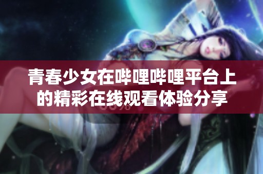 青春少女在哔哩哔哩平台上的精彩在线观看体验分享