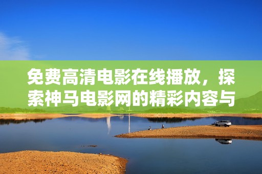 免费高清电影在线播放，探索神马电影网的精彩内容与更新