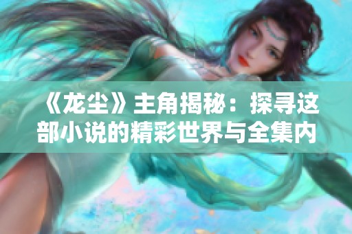 《龙尘》主角揭秘：探寻这部小说的精彩世界与全集内容