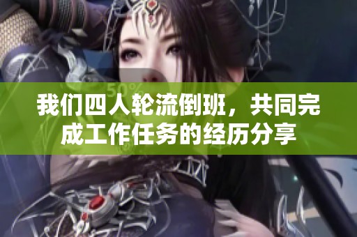 我们四人轮流倒班，共同完成工作任务的经历分享