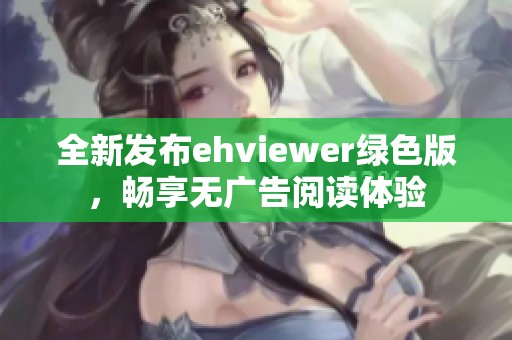 全新发布ehviewer绿色版，畅享无广告阅读体验
