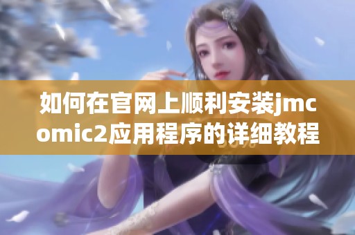 如何在官网上顺利安装jmcomic2应用程序的详细教程