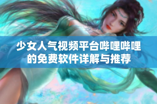 少女人气视频平台哔哩哔哩的免费软件详解与推荐