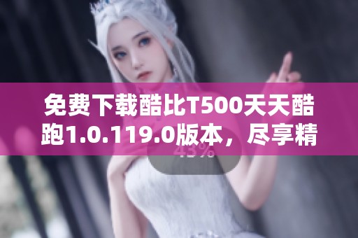 免费下载酷比T500天天酷跑1.0.119.0版本，尽享精彩游戏体验