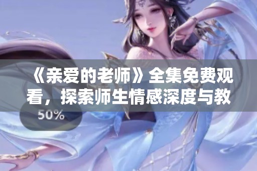 《亲爱的老师》全集免费观看，探索师生情感深度与教育哲理