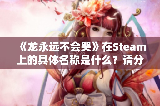 《龙永远不会哭》在Steam上的具体名称是什么？请分享页面链接！
