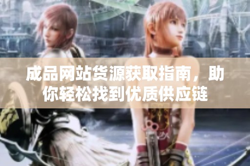 成品网站货源获取指南，助你轻松找到优质供应链