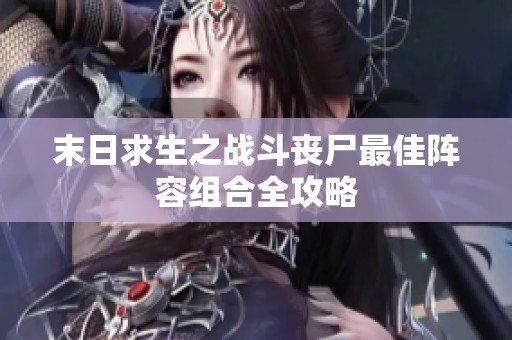 末日求生之战斗丧尸最佳阵容组合全攻略