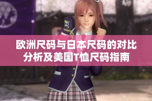 欧洲尺码与日本尺码的对比分析及美国T恤尺码指南