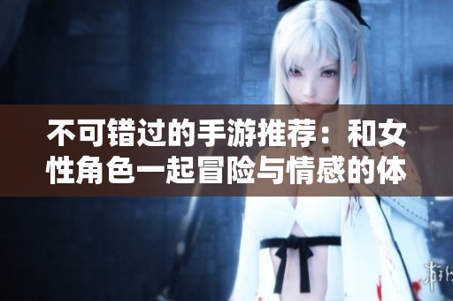 不可错过的手游推荐：和女性角色一起冒险与情感的体验