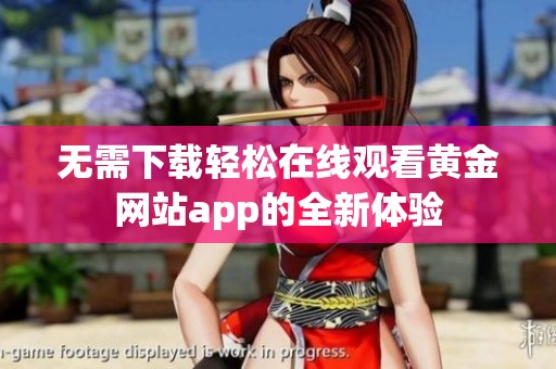 无需下载轻松在线观看黄金网站app的全新体验