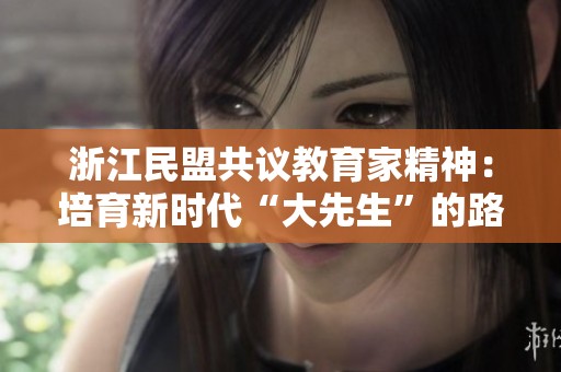 浙江民盟共议教育家精神：培育新时代“大先生”的路径与实践