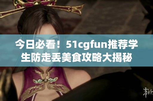 今日必看！51cgfun推荐学生防走丢美食攻略大揭秘
