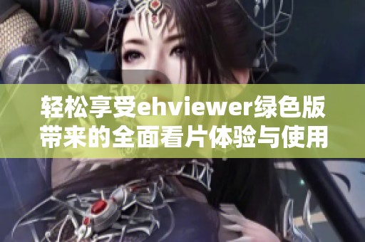 轻松享受ehviewer绿色版带来的全面看片体验与使用指南