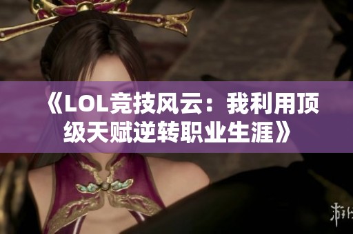 《LOL竞技风云：我利用顶级天赋逆转职业生涯》