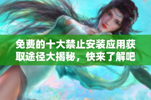 免费的十大禁止安装应用获取途径大揭秘，快来了解吧