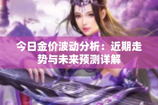 今日金价波动分析：近期走势与未来预测详解