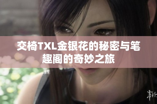 交椅TXL金银花的秘密与笔趣阁的奇妙之旅