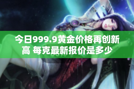 今日999.9黄金价格再创新高 每克最新报价是多少