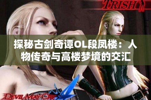 探秘古剑奇谭OL段凤楼：人物传奇与高楼梦境的交汇