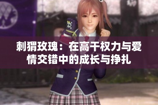 刺猬玫瑰：在高干权力与爱情交错中的成长与挣扎