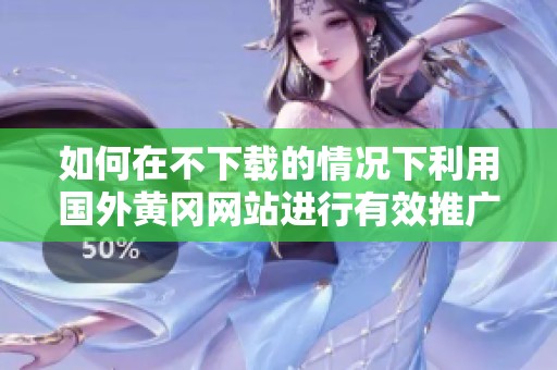 如何在不下载的情况下利用国外黄冈网站进行有效推广