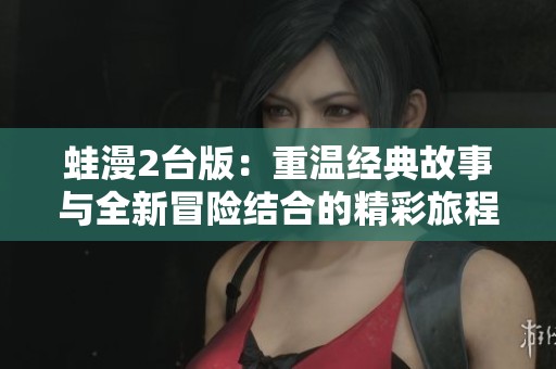 蛙漫2台版：重温经典故事与全新冒险结合的精彩旅程