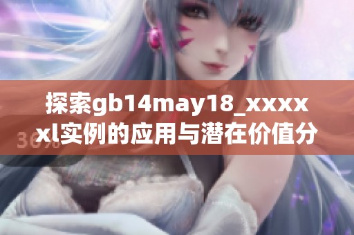 探索gb14may18_xxxxxl实例的应用与潜在价值分析