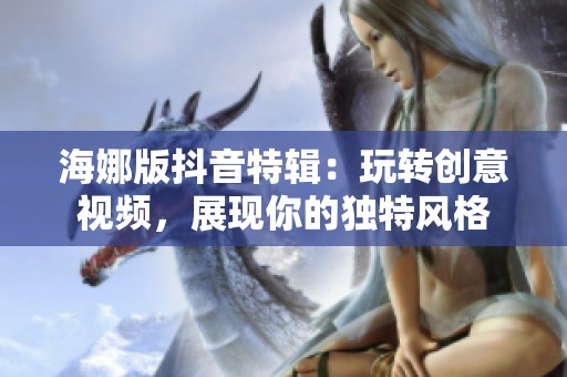 海娜版抖音特辑：玩转创意视频，展现你的独特风格