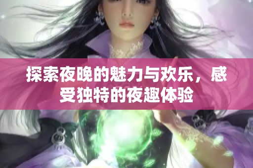 探索夜晚的魅力与欢乐，感受独特的夜趣体验