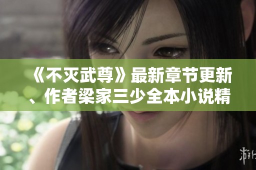 《不灭武尊》最新章节更新、作者梁家三少全本小说精彩纵览